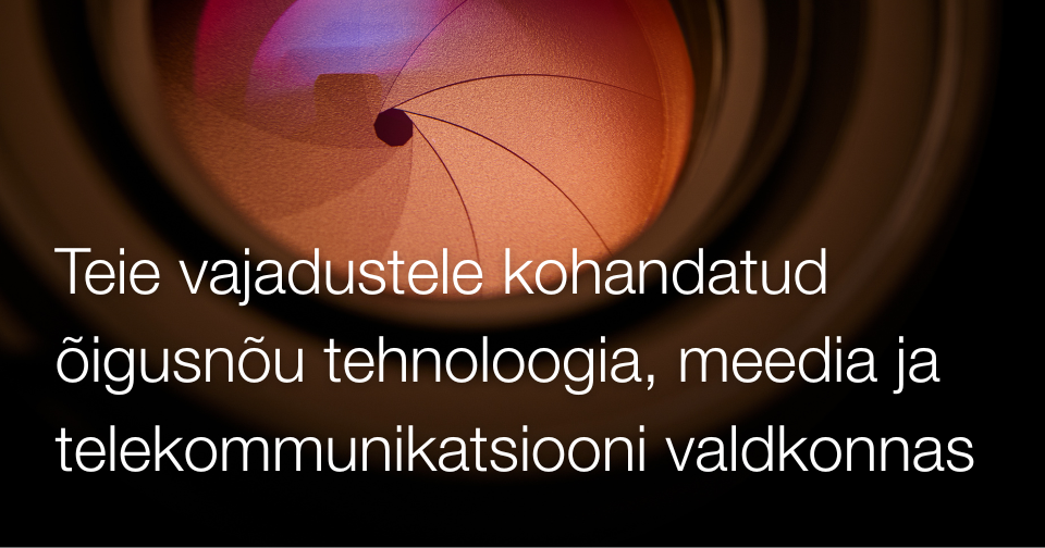 Teie vajadustele kohandatud õigusnõu tehnoloogia, meedia ja telekommunikatsiooni valdkonnas