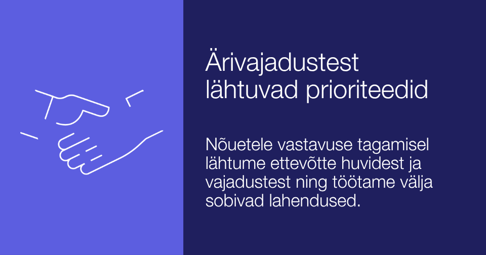 Ärivajadustest lähtuvad prioriteedid. Nõuetele vastavuse tagamisel lähtume ettevõtte huvidest ja vajadustest ning töötame välja sobivad lahendused.