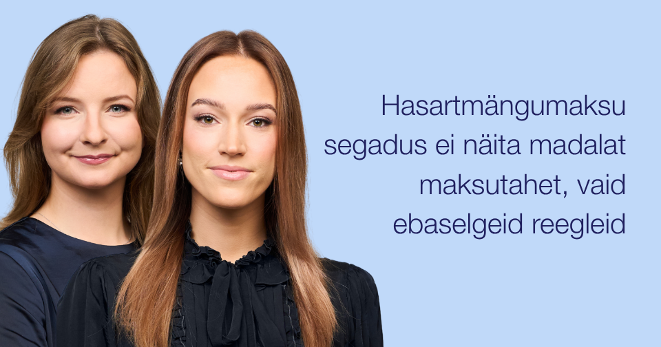 Hasartmängumaksu segadus ei näita madalat maksutahet, vaid ebaselgeid reegleid. Fotol: Hanna Esko, Brigita-Liisa Piipuu